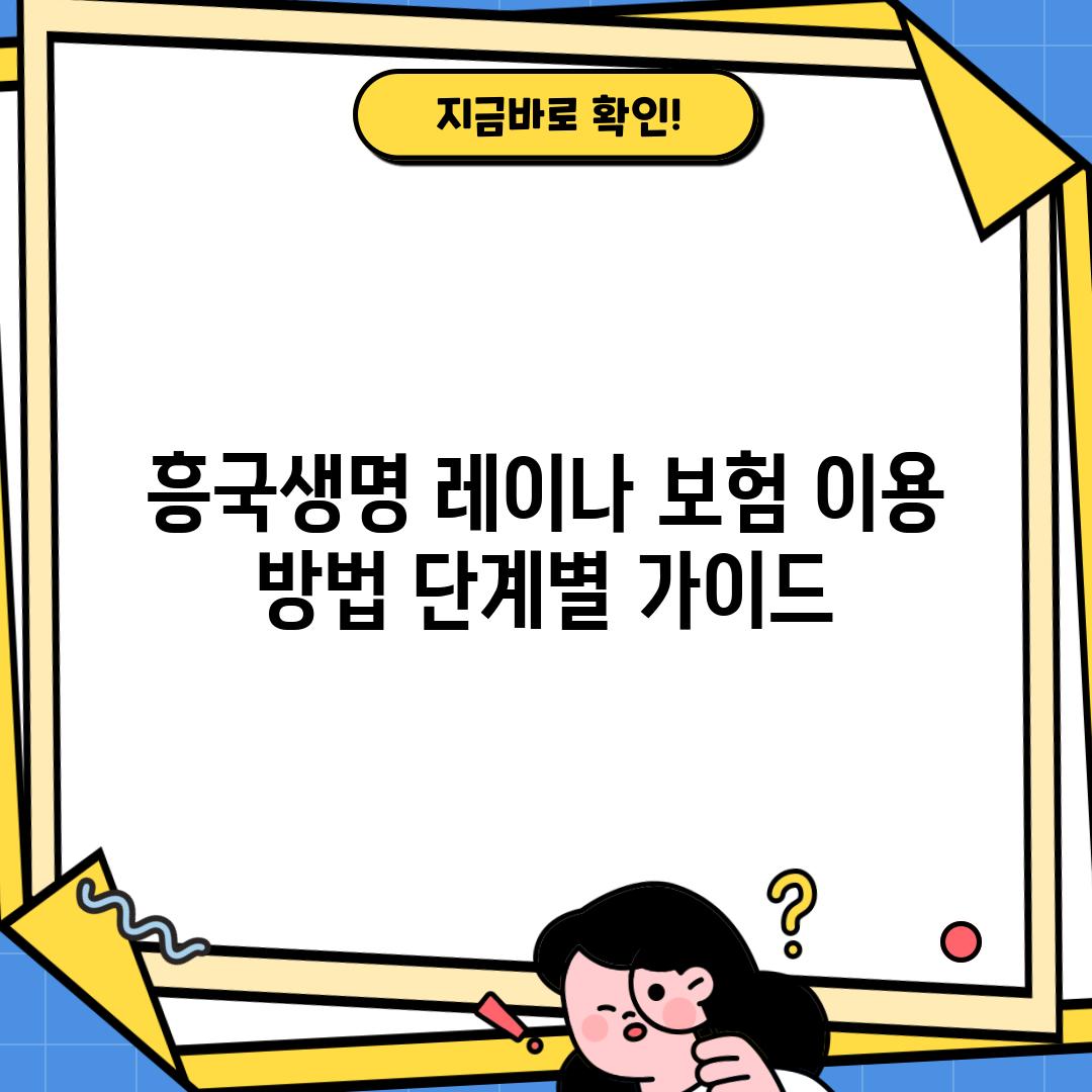 흥국생명 레이나 보험 이용 방법: 단계별 가이드