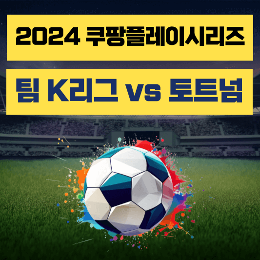 2024 쿠팡플레이 시리즈 : 팀K리그 - 손흥민 토트넘 티켓 예매하기