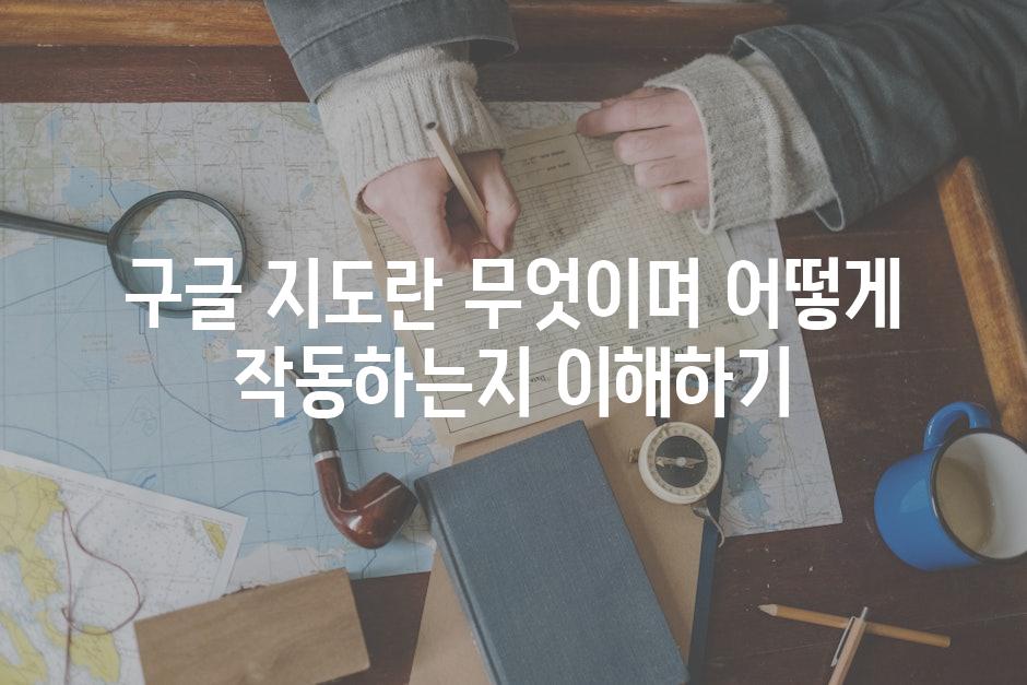구글 지도란 무엇이며 어떻게 작동하는지 이해하기