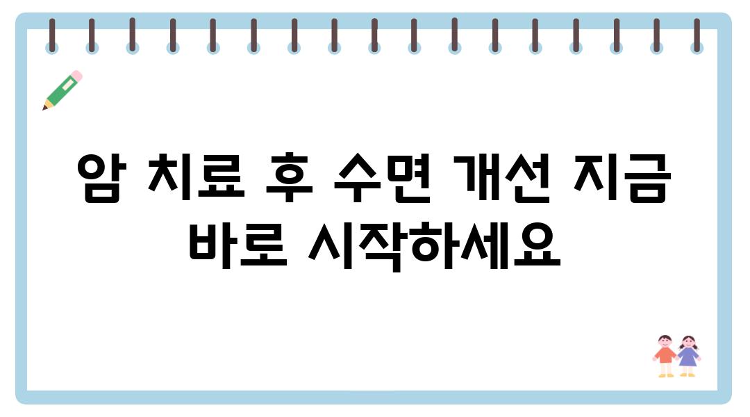 암 치료 후 수면 개선 지금 바로 시작하세요