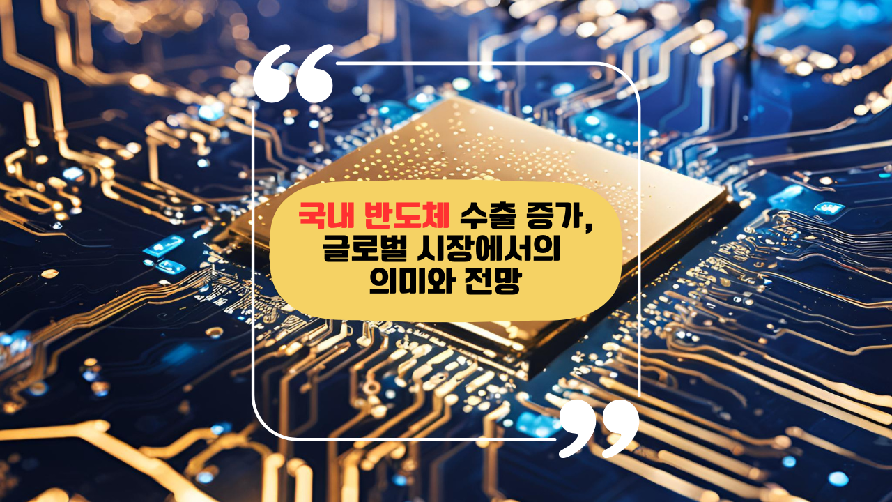 국내 반도체 수출 증가, 글로벌 시장에서의 의미와 전망