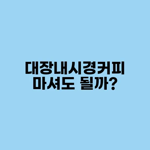 대장내시경커피 마셔도 될까?