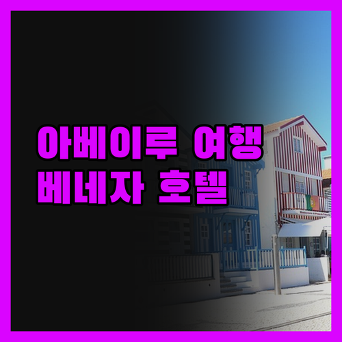 베네자 호텔, 아베이루 여행의 시작!