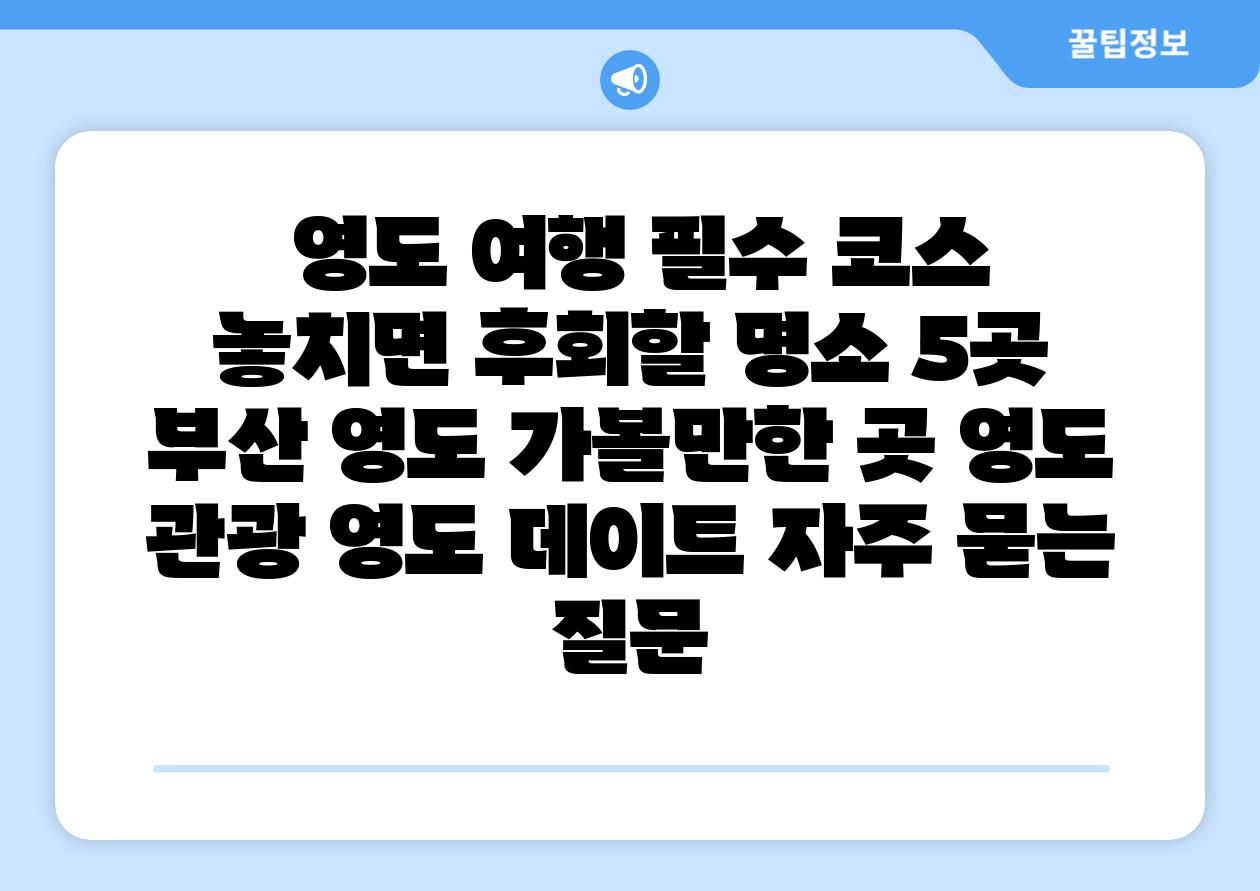  영도 여행 필수 코스 놓치면 후회할 명소 5곳  부산 영도 가볼만한 곳 영도 관광 영도 데이트 자주 묻는 질문