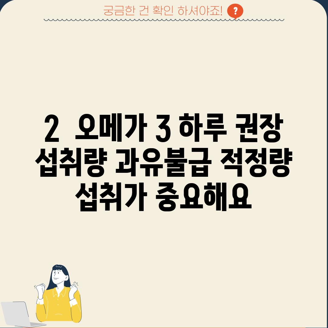 2.  오메가 3 하루 권장 섭취량: 과유불급, 적정량 섭취가 중요해요!