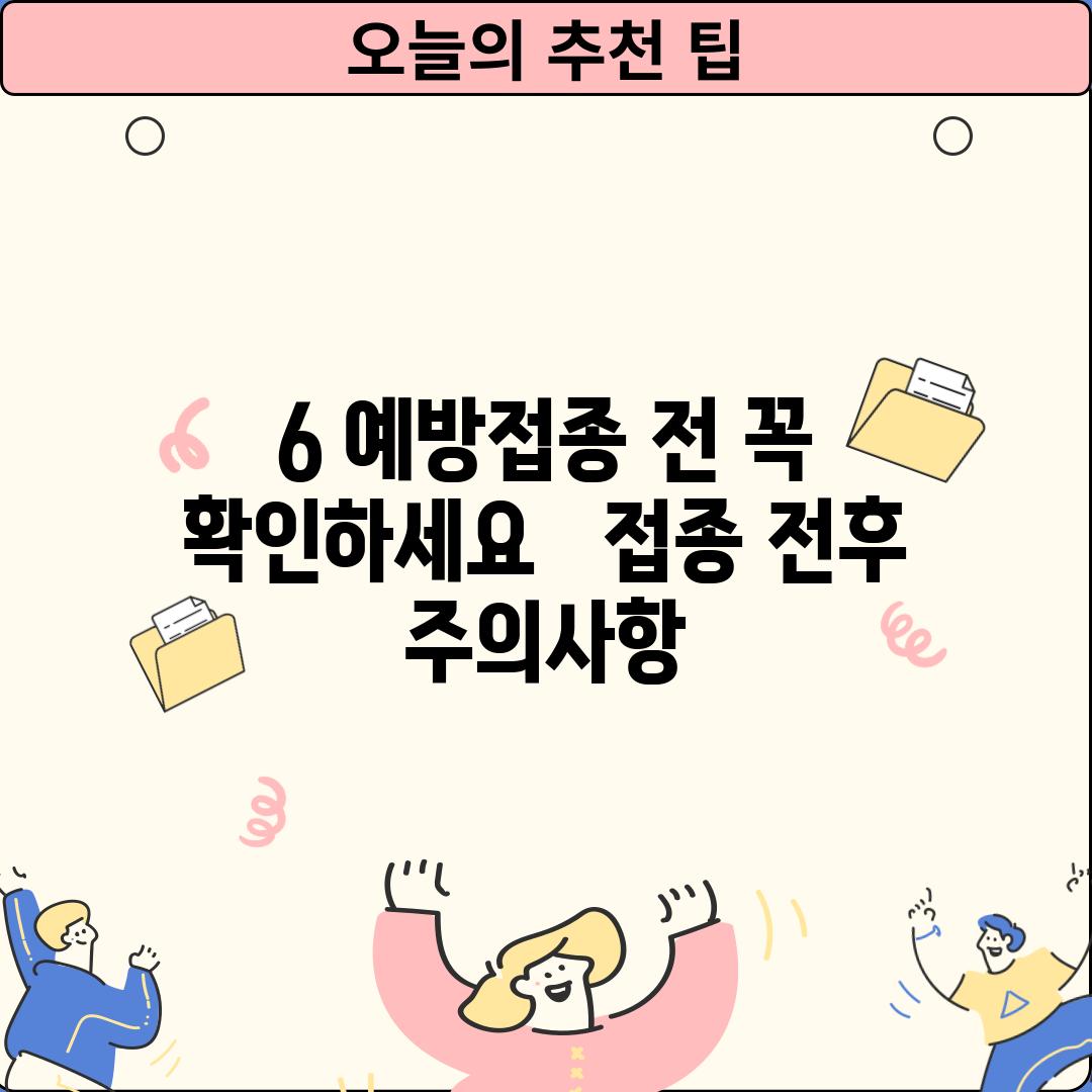 6. 예방접종 전, 꼭 확인하세요! ⚠️ - 접종 전후 주의사항