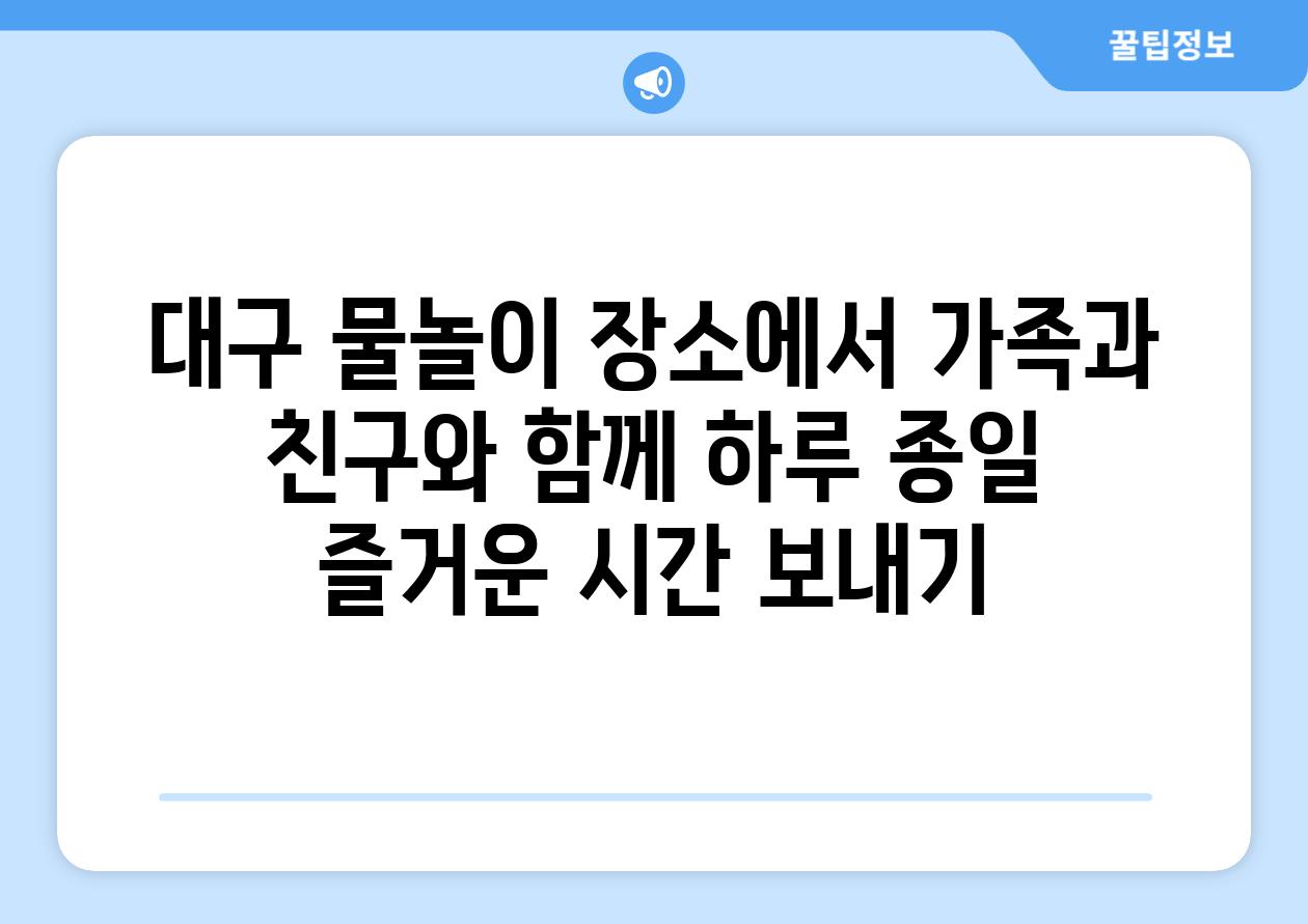 대구 물놀이 장소에서 가족과 친구와 함께 하루 종일 즐거운 시간 보내기