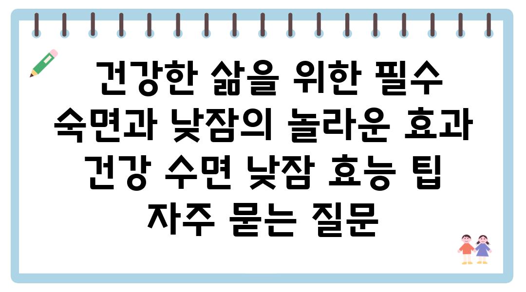  건강한 삶을 위한 필수 숙면과 낮잠의 놀라운 효과  건강 수면 낮잠 효능 팁 자주 묻는 질문