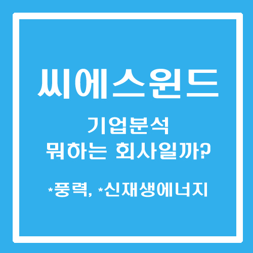  [주린이 종목메모] 씨에스윈드 - 기업분석 뭐하는 회사일까? (풍력, 신재생에너지)