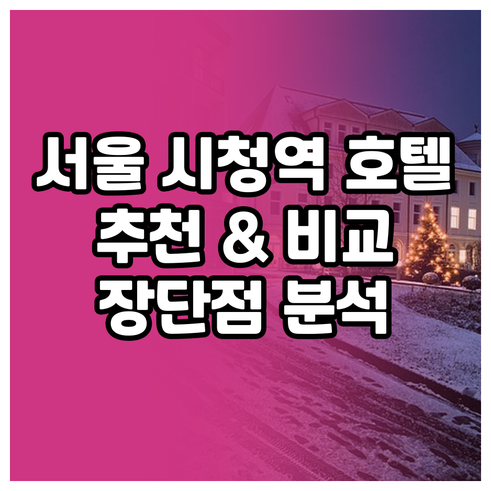 서울 시청역 인근 호텔 선택 가이드 