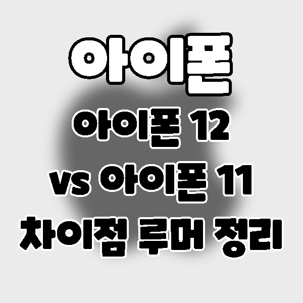  iPhone] 아이폰11과 아이폰12의 주요 차이점. 루머정리.