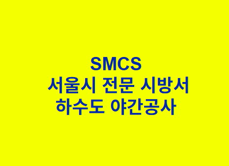 &quot;SMCS
 서울시 전문 시방서
하수도 야간공사 &quot;