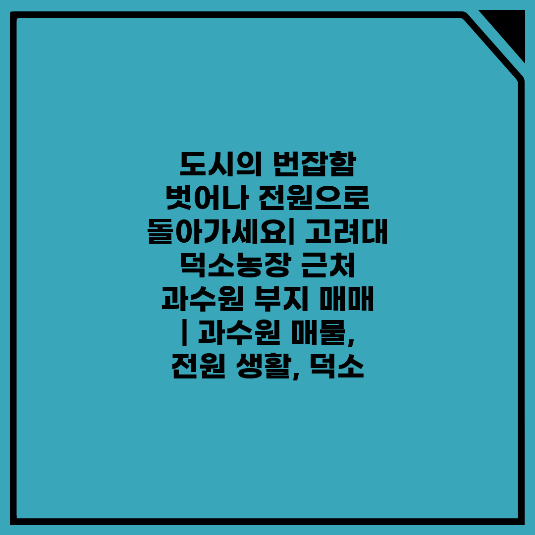 도시의 번잡함 벗어나 전원으로 돌아가세요 고려대 덕소농