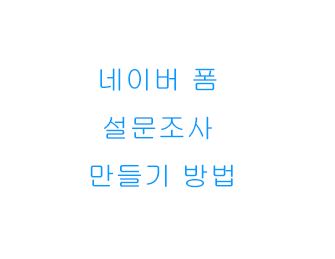  네이버 폼 설문조사 만들기 방법