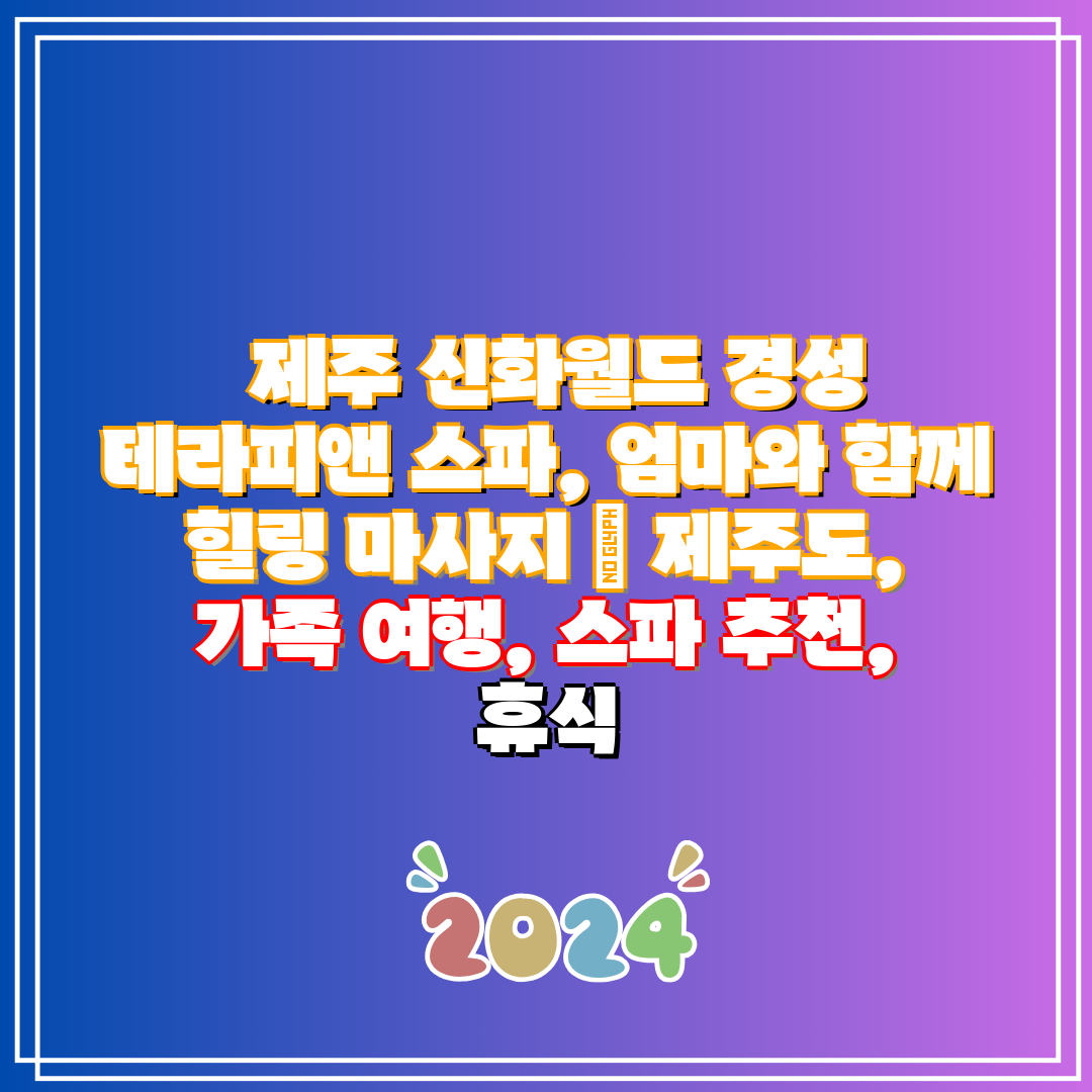 제주 신화월드 경성 테라피앤 스파, 엄마와 함께 힐링