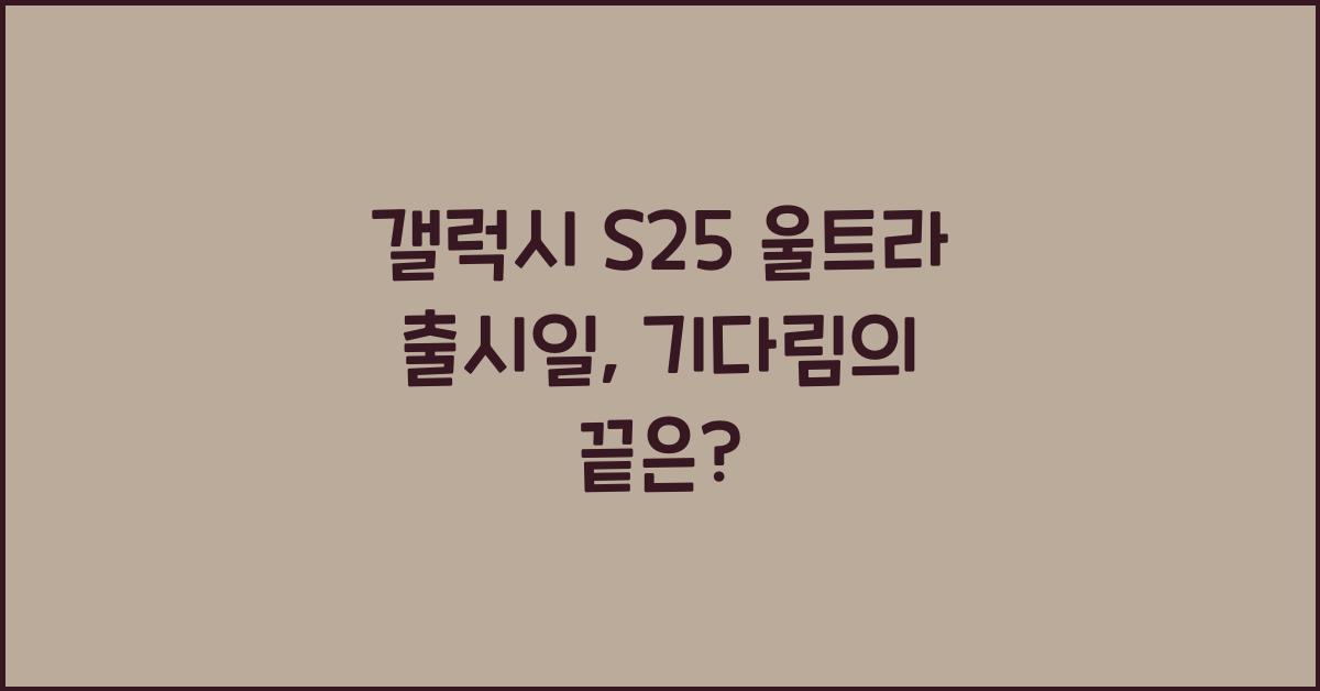 갤럭시 s25 울트라 출시일