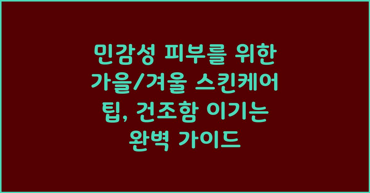 민감성 피부를 위한 가을/겨울 스킨케어 팁: 건조함 대응 전략
