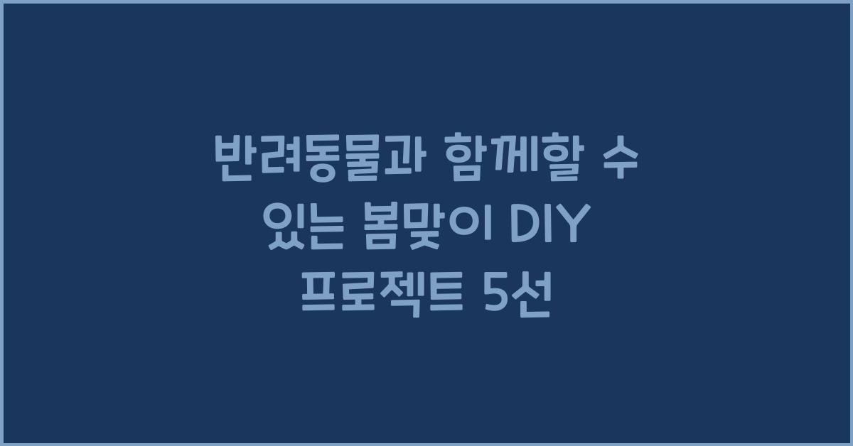 반려동물과 함께할 수 있는 봄맞이 DIY 프로젝트