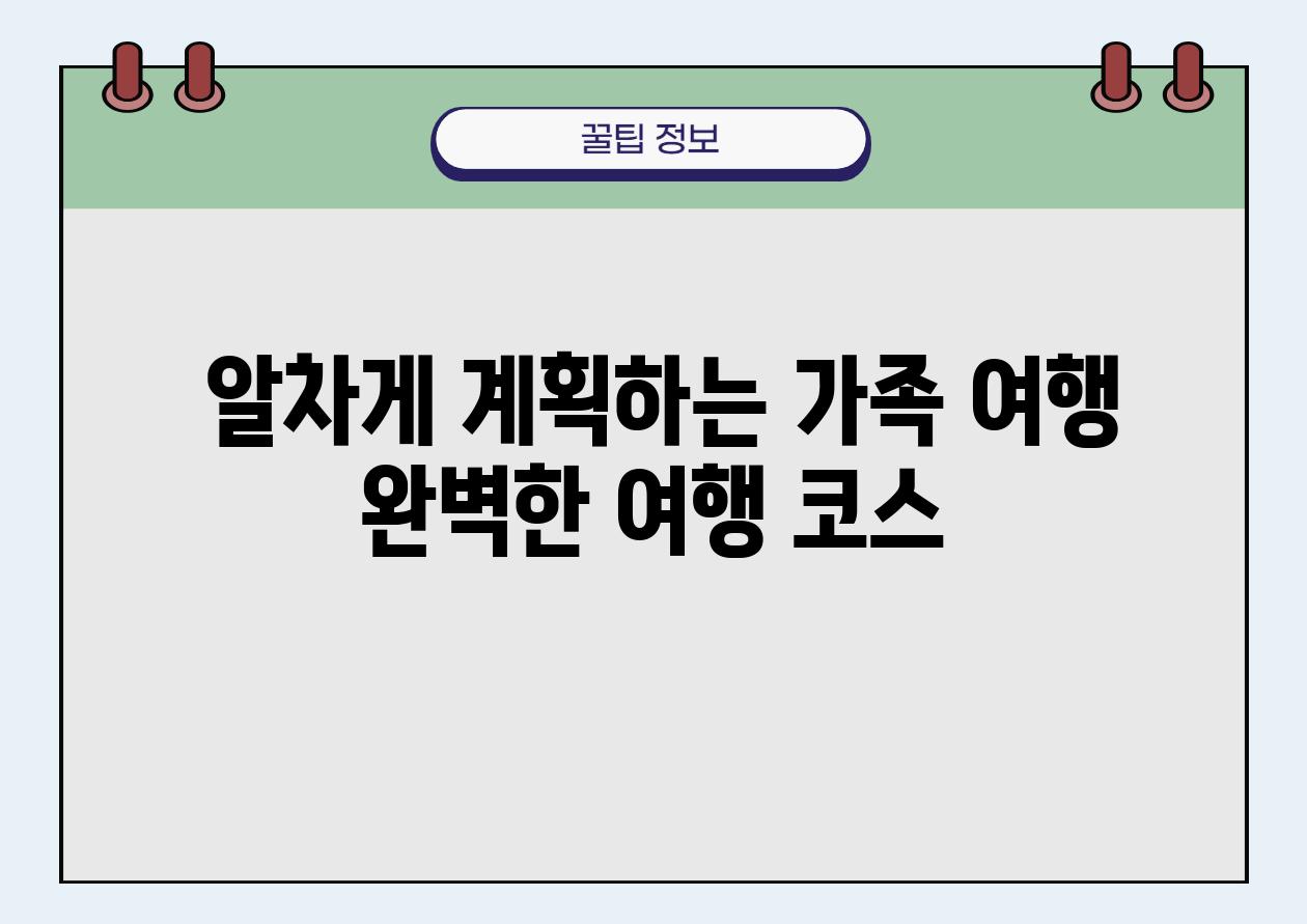  알차게 계획하는 가족 여행 완벽한 여행 코스