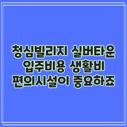 청심빌리지 실버타운 입주비용 생활비 편의시설이 중요하죠