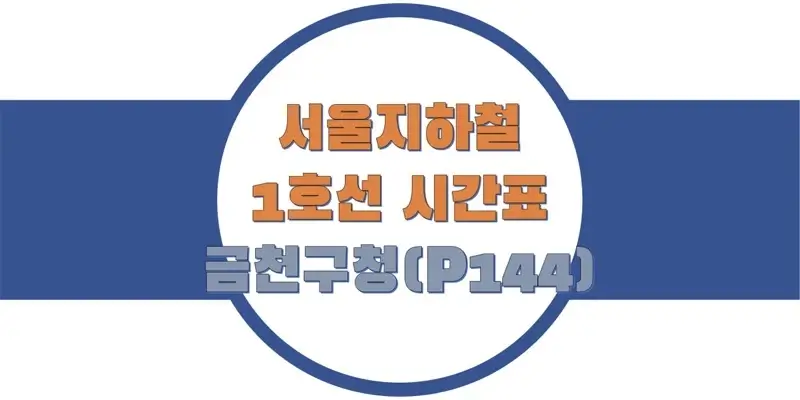  서울/수도권 지하철 시간표, 1호선 금천구청역(P144) 첫차/막차, 평일/토요일/공휴일(일요일) 일반 및 급행열차 출발 시간 정보