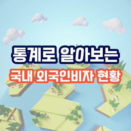  통계로 알아보는 국내 외국인비자 현황에 대해 알아보기