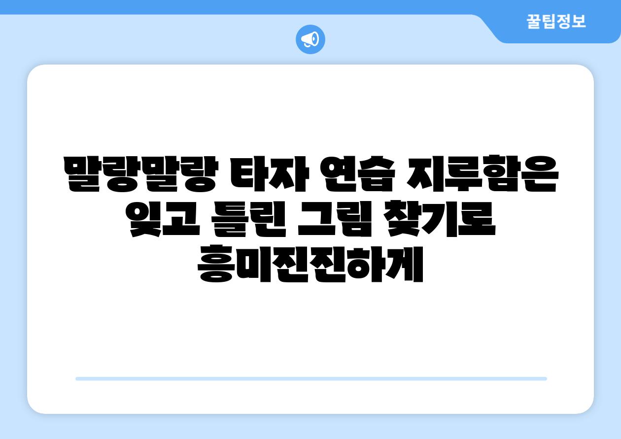 말랑말랑 타자 연습 지루함은 잊고 틀린 그림 찾기로 흥미진진하게