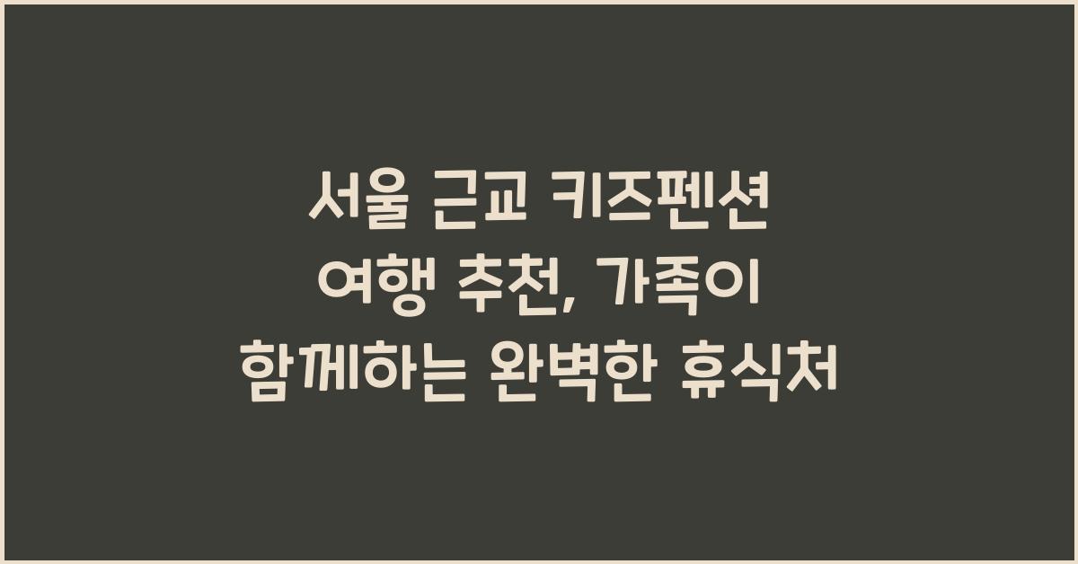 서울 근교 키즈펜션 여행 추천