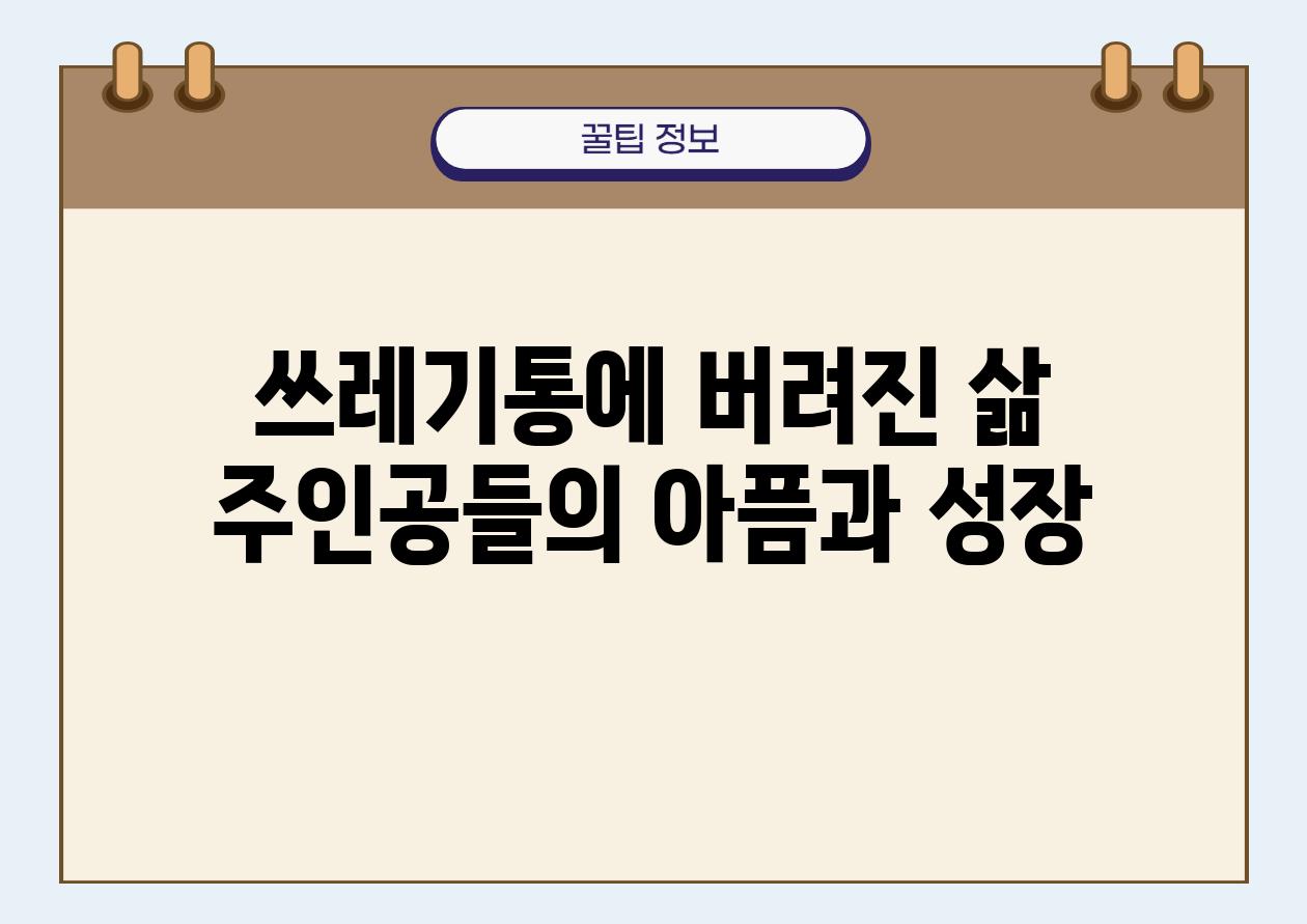 쓰레기통에 버려진 삶 주인공들의 아픔과 성장