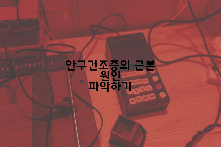 안구건조증의 근본 원인 파악하기