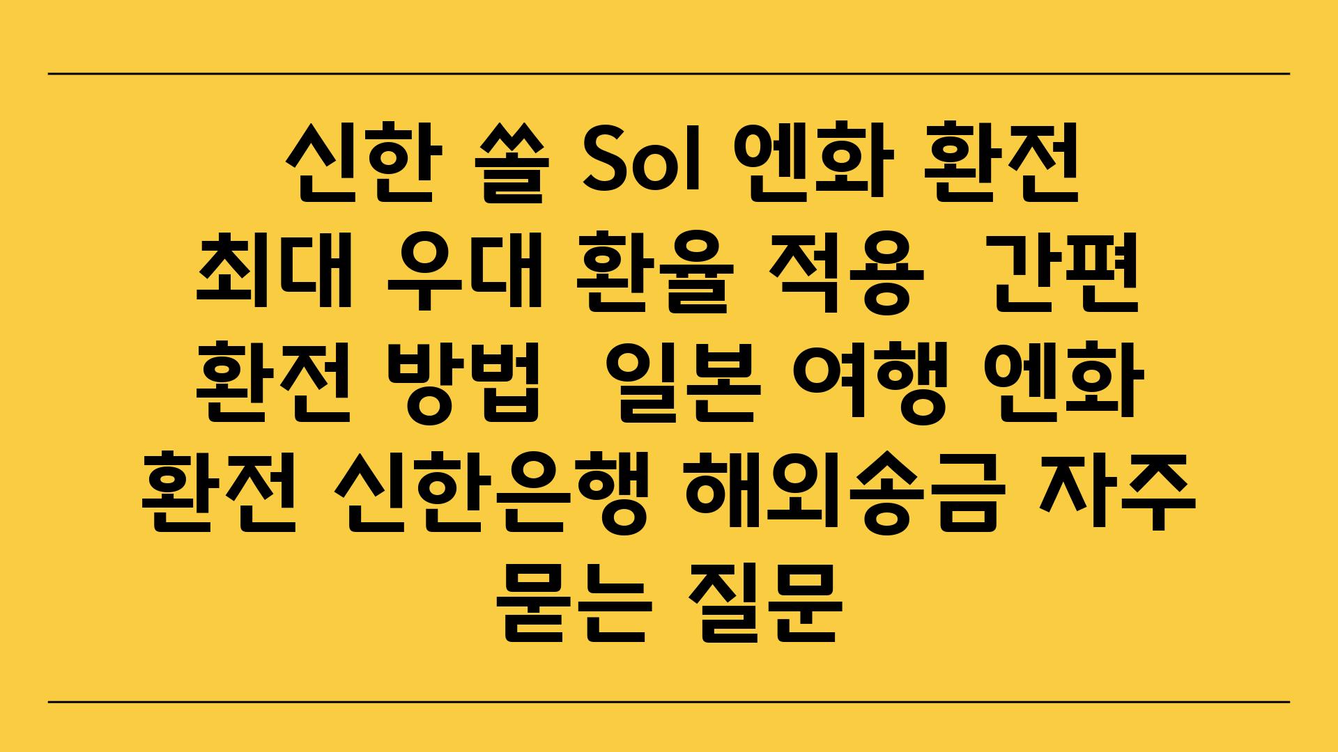  신한 쏠 Sol 엔화 환전 최대 우대 환율 적용  간편 환전 방법  일본 여행 엔화 환전 신한은행 해외송금 자주 묻는 질문