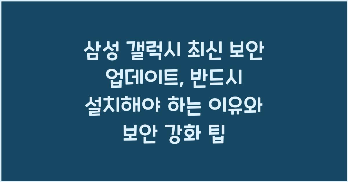 삼성 갤럭시 최신 보안 업데이트, 반드시 설치해야 하는 이유