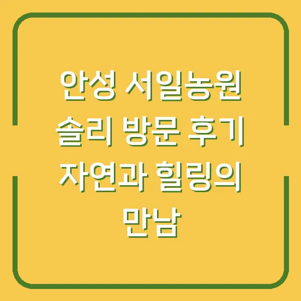 안성 서일농원 솔리 방문 후기 자연과 힐링의 만남