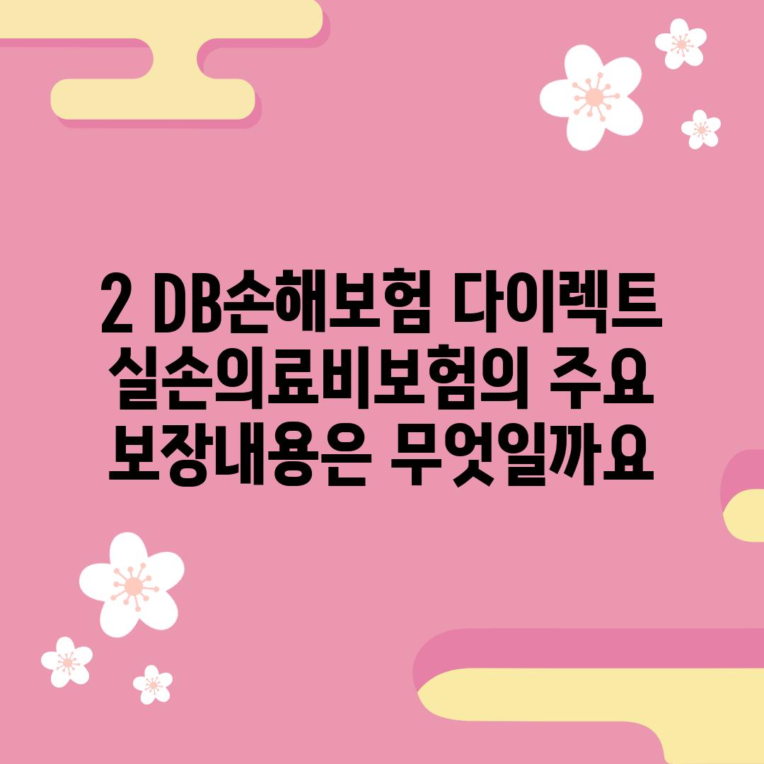 2. DB손해보험 다이렉트 실손의료비보험의 주요 보장내용은 무엇일까요?