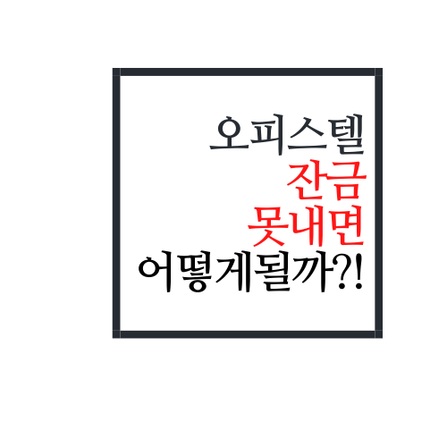  오피스텔 잔금 못 내면 어떻게 되나요?(정답은)