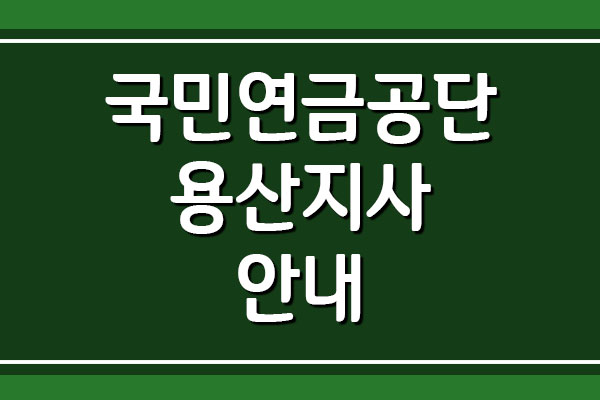  국민연금공단 용산지사 전화번호 및 팩스번호, 주소 및 위치