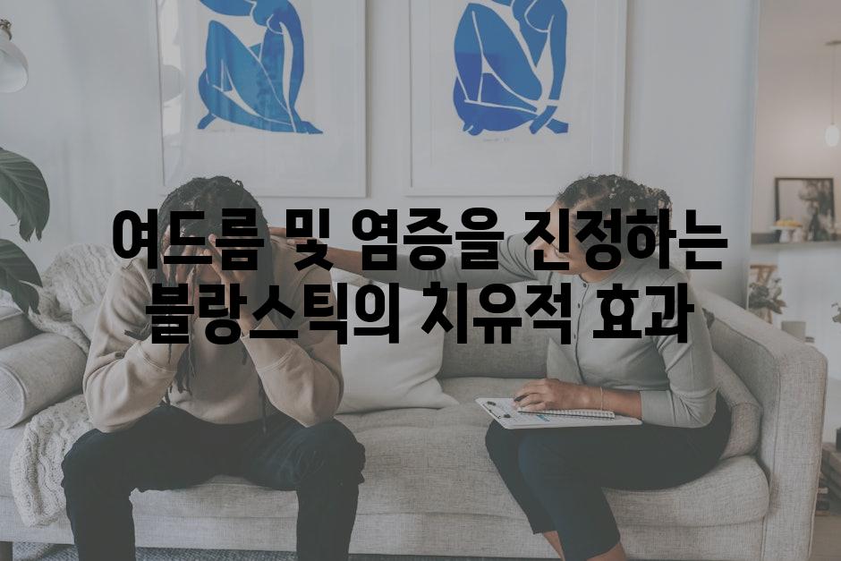 여드름 및 염증을 진정하는 블랑스틱의 치유적 효과