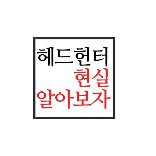  헤드헌터 현실 알아보자(안보면 손해)
