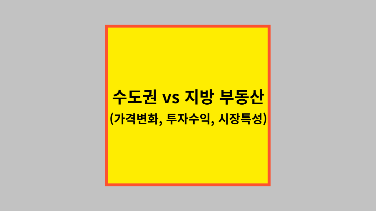 수도권 vs 지방 부동산 (가격변화, 투자수익, 시장특성)