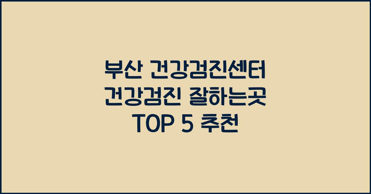 부산 건강검진센터 건강검진 잘하는곳