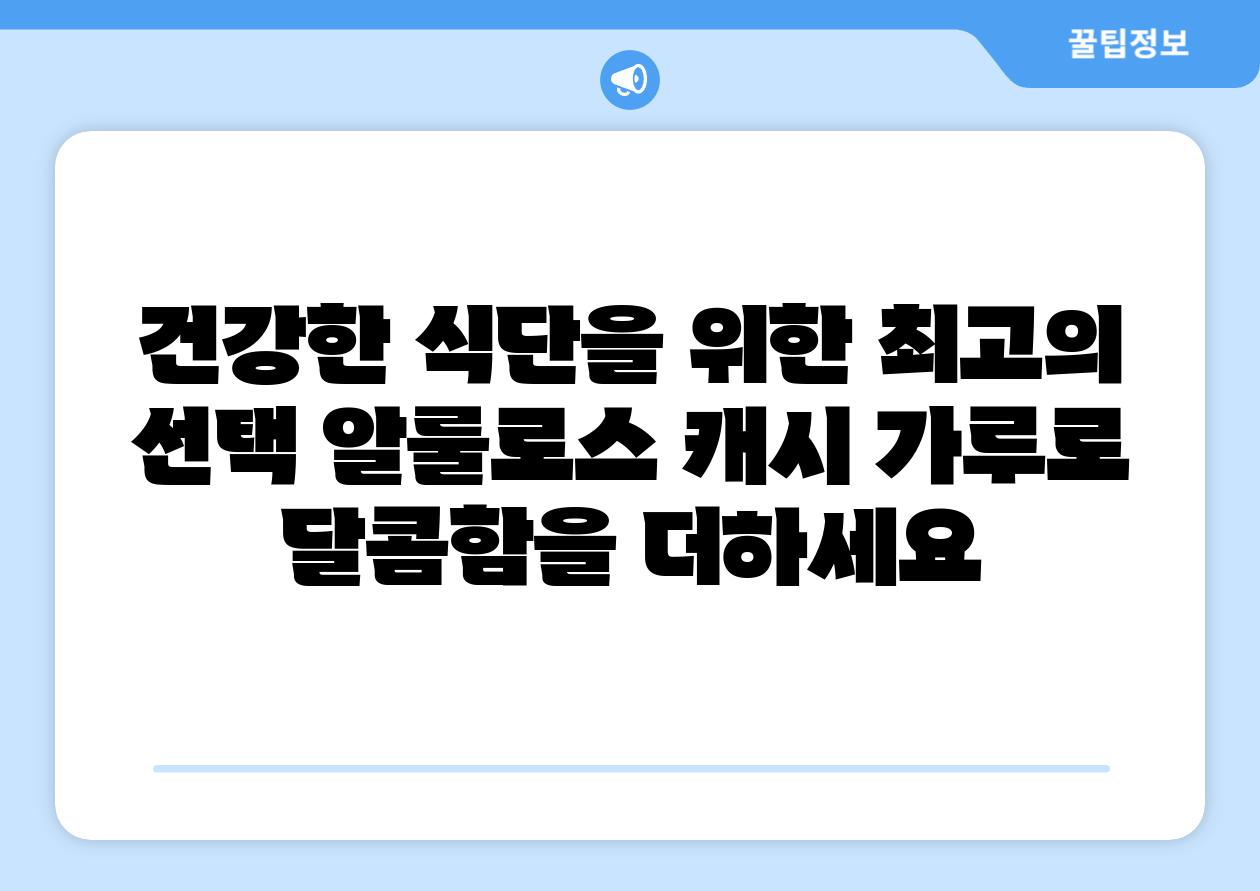 건강한 식단을 위한 최고의 선택 알룰로스 캐시 가루로 달콤함을 더하세요