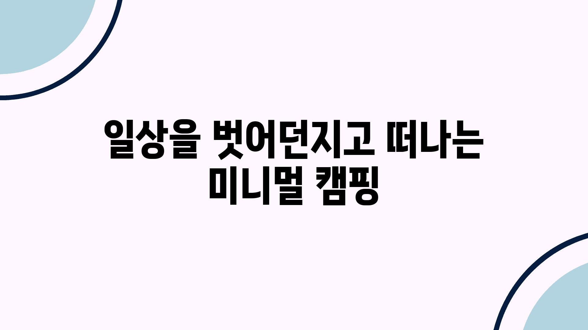 일상을 벗어던지고 떠나는 미니멀 캠핑