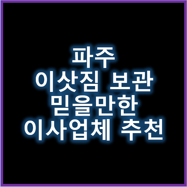 파주 이삿짐 보관이 필요할 때 믿을 만한 이사업체 추천