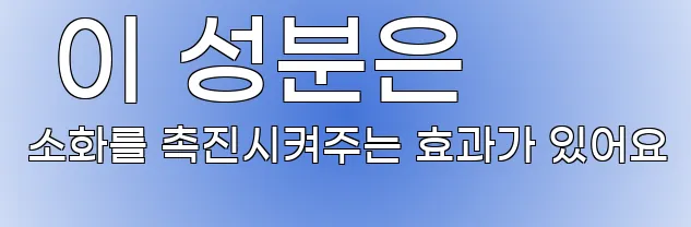  이 성분은 소화를 촉진시켜주는 효과가 있어요