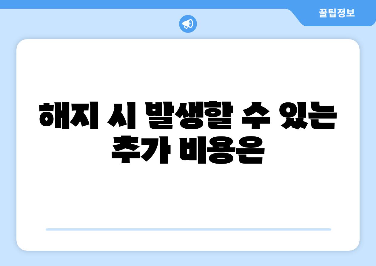 해지 시 발생할 수 있는 추가 비용은