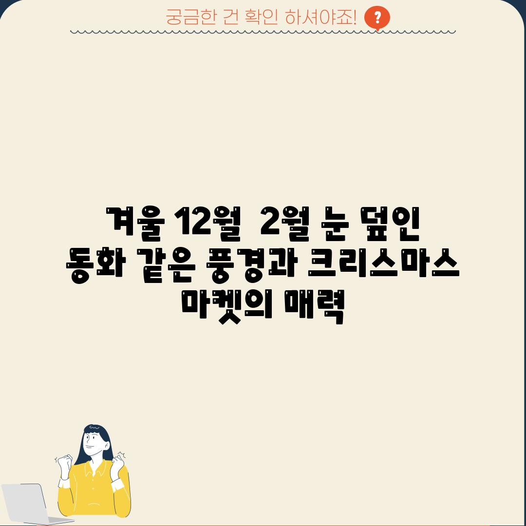 겨울 (12월 - 2월): 눈 덮인 동화 같은 풍경과 크리스마스 마켓의 매력