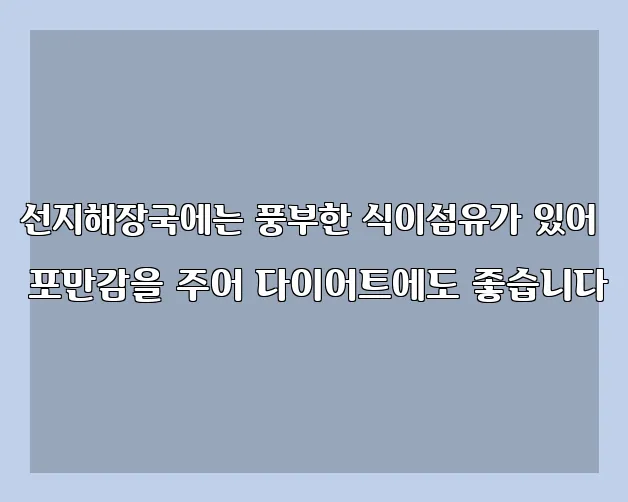 선지해장국에는 풍부한 식이섬유가 있어 포만감을 주어 다이어트에도 좋습니다