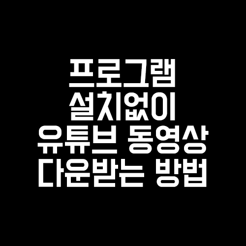  프로그램 설치없이 유튜브 동영상 다운로드 하는 방법