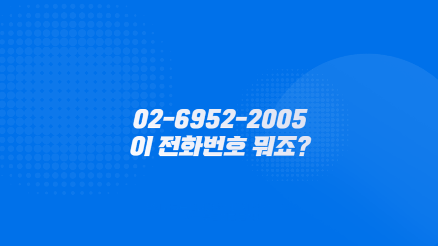 02-6952-2005 이 전화번호 뭐 하는 곳인가요? 대출전화 스팸전화 사기전화