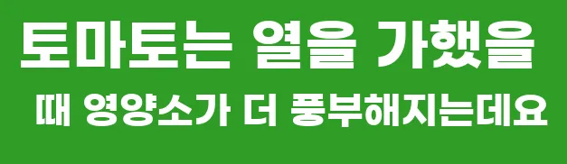 토마토는 열을 가했을 때 영양소가 더 풍부해지는데요
